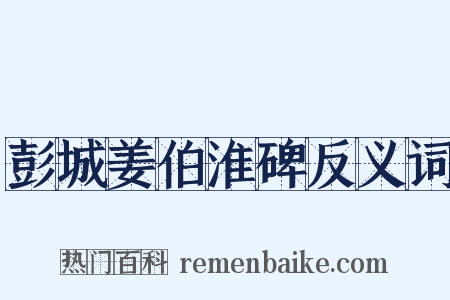 彭城姜伯淮碑反义词是什么意思的图片